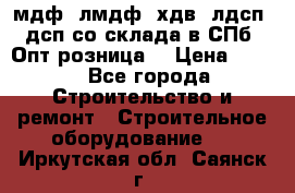   мдф, лмдф, хдв, лдсп, дсп со склада в СПб. Опт/розница! › Цена ­ 750 - Все города Строительство и ремонт » Строительное оборудование   . Иркутская обл.,Саянск г.